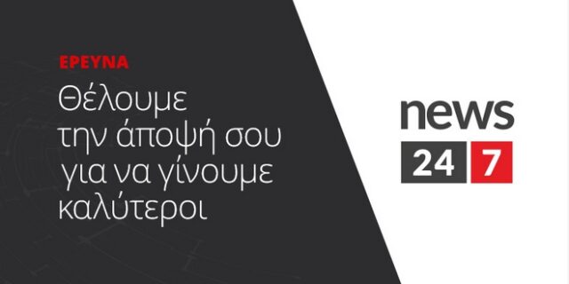Πάρε μέρος στην έρευνα του News 24/7 – Πες μας τη γνώμη σου