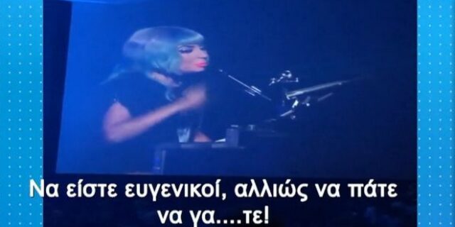 Lady Gaga: “Να είστε ευγενικοί αλλιώς να πάτε να γα…τε!”